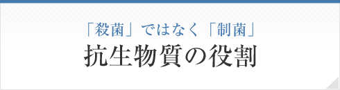 「殺菌」ではなく「制菌」抗生物質の役割