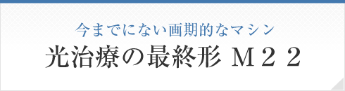 今までにない画期的なマシン光治療の最終形 Ｍ２２