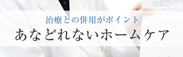 治療との併用がポイントあなどれないホームケア